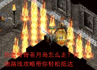 热血传奇苍月岛怎么走?详细路线攻略带你轻松抵达 热血传奇苍月岛怎么走?详细路线攻略带你轻松抵达