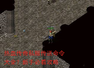 热血传奇私服传送命令大全?新手必看攻略 热血传奇私服传送命令大全?新手必看攻略