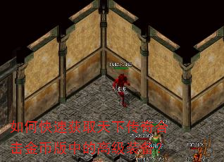 如何快速获取天下传奇合击金币版中的高级装备? 如何快速获取天下传奇合击金币版中的高级装备?