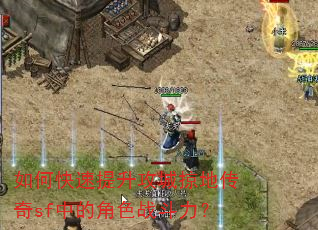 如何快速提升攻城掠地传奇sf中的角色战斗力? 如何快速提升攻城掠地传奇sf中的角色战斗力?