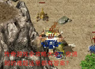 传奇游戏全攻略大全,你遇到的难题这里都有答案? 传奇游戏全攻略大全,你遇到的难题这里都有答案?