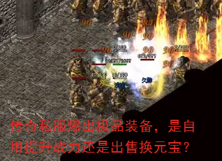 传奇私服爆出极品装备,是自用提升战力还是出售换元宝? 传奇私服爆出极品装备,是自用提升战力还是出售换元宝?