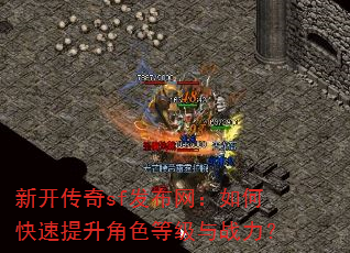 新开传奇sf发布网:如何快速提升角色等级与战力? 新开传奇sf发布网:如何快速提升角色等级与战力?