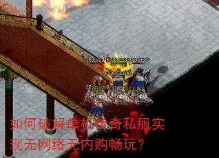如何破解单机传奇私服实现无网络无内购畅玩? 如何破解单机传奇私服实现无网络无内购畅玩?