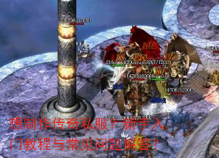 想制作传奇私服?新手入门教程与常见问题解答? 想制作传奇私服?新手入门教程与常见问题解答?