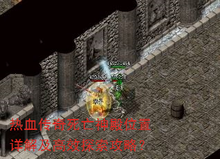 热血传奇死亡神殿位置详解及高效探索攻略? 热血传奇死亡神殿位置详解及高效探索攻略?