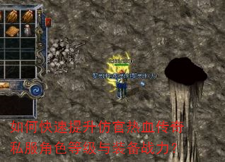 如何快速提升仿官热血传奇私服角色等级与装备战力? 如何快速提升仿官热血传奇私服角色等级与装备战力?