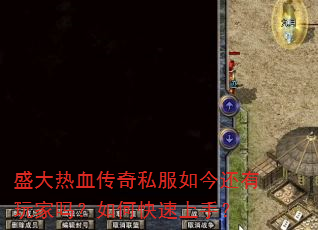 盛大热血传奇私服如今还有玩家吗?如何快速上手? 盛大热血传奇私服如今还有玩家吗?如何快速上手?