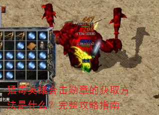 猛毒英雄合击勋章的获取方法是什么?完整攻略指南 猛毒英雄合击勋章的获取方法是什么?完整攻略指南