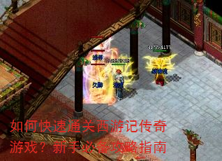 如何快速通关西游记传奇游戏?新手必备攻略指南 如何快速通关西游记传奇游戏?新手必备攻略指南