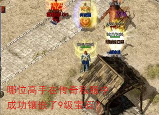 哪位高手在传奇私服中成功镶嵌了9级宝石? 哪位高手在传奇私服中成功镶嵌了9级宝石?