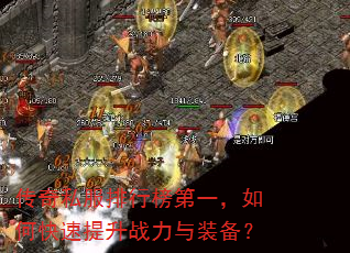 传奇私服排行榜第一,如何快速提升战力与装备? 传奇私服排行榜第一,如何快速提升战力与装备?