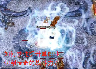 如何快速提升单职业切割传奇的战斗力? 如何快速提升单职业切割传奇的战斗力?