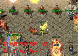 如何在传奇游戏中成功击杀魔龙教主? 如何在传奇游戏中成功击杀魔龙教主?