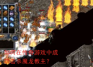 如何在传奇游戏中成功击杀魔龙教主? 如何在传奇游戏中成功击杀魔龙教主?