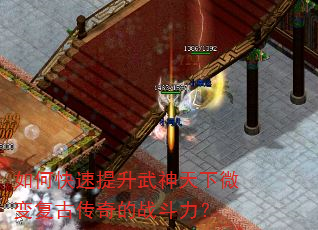 如何快速提升武神天下微变复古传奇的战斗力? 如何快速提升武神天下微变复古传奇的战斗力?