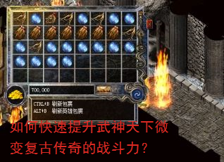 如何快速提升武神天下微变复古传奇的战斗力? 如何快速提升武神天下微变复古传奇的战斗力?