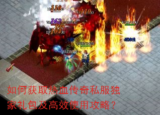 如何获取热血传奇私服独家礼包及高效使用攻略? 如何获取热血传奇私服独家礼包及高效使用攻略?