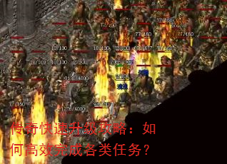 传奇快速升级攻略:如何高效完成各类任务? 传奇快速升级攻略:如何高效完成各类任务?