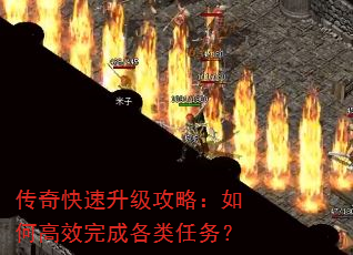 传奇快速升级攻略:如何高效完成各类任务? 传奇快速升级攻略:如何高效完成各类任务?