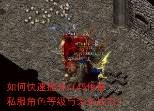 如何快速提升sf45传奇私服角色等级与装备战力? 如何快速提升sf45传奇私服角色等级与装备战力?