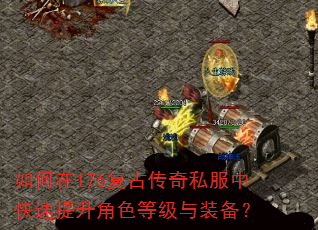 如何在176复古传奇私服中快速提升角色等级与装备? 如何在176复古传奇私服中快速提升角色等级与装备?