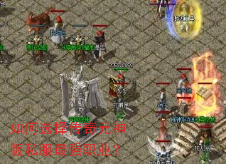 如何选择传奇元神版私服最强职业? 如何选择传奇元神版私服最强职业?