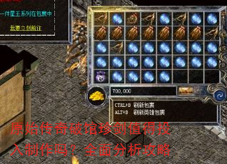 原始传奇破馆珍剑值得投入制作吗?全面分析攻略 原始传奇破馆珍剑值得投入制作吗?全面分析攻略