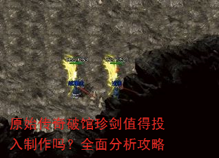 原始传奇破馆珍剑值得投入制作吗?全面分析攻略 原始传奇破馆珍剑值得投入制作吗?全面分析攻略