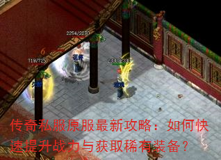 传奇私服原服最新攻略:如何快速提升战力与获取稀有装备? 传奇私服原服最新攻略:如何快速提升战力与获取稀有装备?