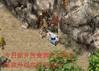 今日新开传奇游戏有哪些高效升级攻略与技巧? 今日新开传奇游戏有哪些高效升级攻略与技巧?