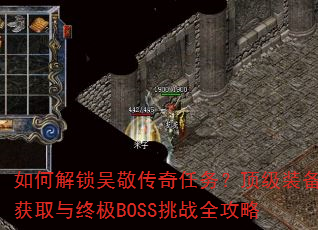 如何解锁吴敬传奇任务?顶级装备获取与终极BOSS挑战全攻略 如何解锁吴敬传奇任务?顶级装备获取与终极BOSS挑战全攻略