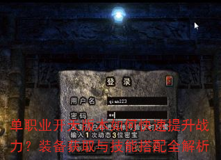 单职业开天版本如何快速提升战力?装备获取与技能搭配全解析 单职业开天版本如何快速提升战力?装备获取与技能搭配全解析