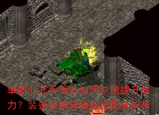单职业开天版本如何快速提升战力?装备获取与技能搭配全解析 单职业开天版本如何快速提升战力?装备获取与技能搭配全解析