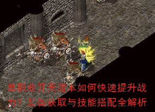 单职业开天版本如何快速提升战力?装备获取与技能搭配全解析 单职业开天版本如何快速提升战力?装备获取与技能搭配全解析
