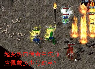 超变热血传奇中法师应佩戴多少号勋章? 超变热血传奇中法师应佩戴多少号勋章?