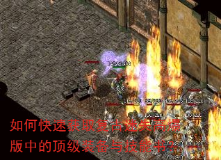 如何快速获取复古迷失高爆版中的顶级装备与技能书? 如何快速获取复古迷失高爆版中的顶级装备与技能书?