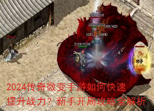 2024传奇微变手游如何快速提升战力?新手开局攻略全解析 2024传奇微变手游如何快速提升战力?新手开局攻略全解析