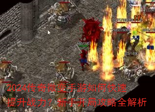 2024传奇微变手游如何快速提升战力?新手开局攻略全解析 2024传奇微变手游如何快速提升战力?新手开局攻略全解析