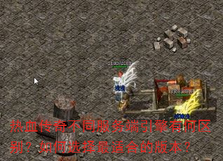 热血传奇不同服务端引擎有何区别?如何选择最适合的版本? 热血传奇不同服务端引擎有何区别?如何选择最适合的版本?