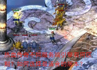 热血传奇不同服务端引擎有何区别?如何选择最适合的版本? 热血传奇不同服务端引擎有何区别?如何选择最适合的版本?