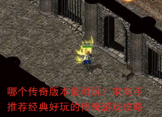 哪个传奇版本最耐玩?求高手推荐经典好玩的传奇游戏攻略 哪个传奇版本最耐玩?求高手推荐经典好玩的传奇游戏攻略