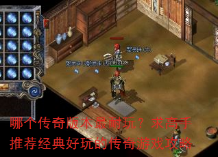 哪个传奇版本最耐玩?求高手推荐经典好玩的传奇游戏攻略 哪个传奇版本最耐玩?求高手推荐经典好玩的传奇游戏攻略