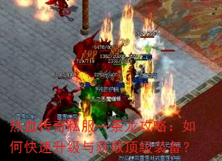 热血传奇私服一条龙攻略:如何快速升级与获取顶级装备? 热血传奇私服一条龙攻略:如何快速升级与获取顶级装备?