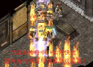1.76版本传奇中,如何快速提升角色等级与获取高级装备? 1.76版本传奇中,如何快速提升角色等级与获取高级装备?