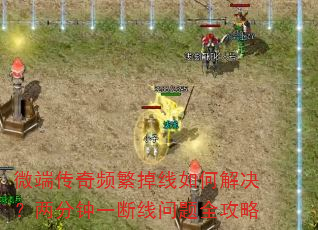 微端传奇频繁掉线如何解决?两分钟一断线问题全攻略 微端传奇频繁掉线如何解决?两分钟一断线问题全攻略