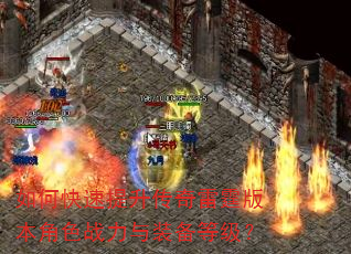 如何快速提升传奇雷霆版本角色战力与装备等级? 如何快速提升传奇雷霆版本角色战力与装备等级?