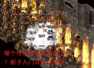 哪个传奇游戏最简单上手?新手入门攻略全解析 哪个传奇游戏最简单上手?新手入门攻略全解析