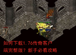 如何下载1.76传奇客户端完整版?新手必看攻略 如何下载1.76传奇客户端完整版?新手必看攻略
