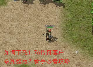 如何下载1.76传奇客户端完整版?新手必看攻略 如何下载1.76传奇客户端完整版?新手必看攻略